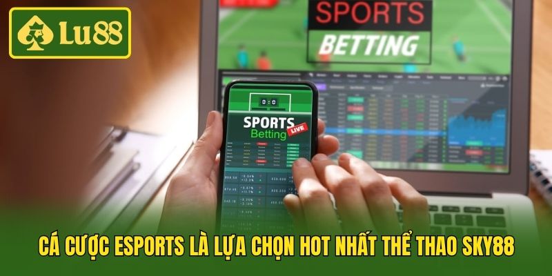 Cá cược Esports là lựa chọn hot nhất thể thao Sky88