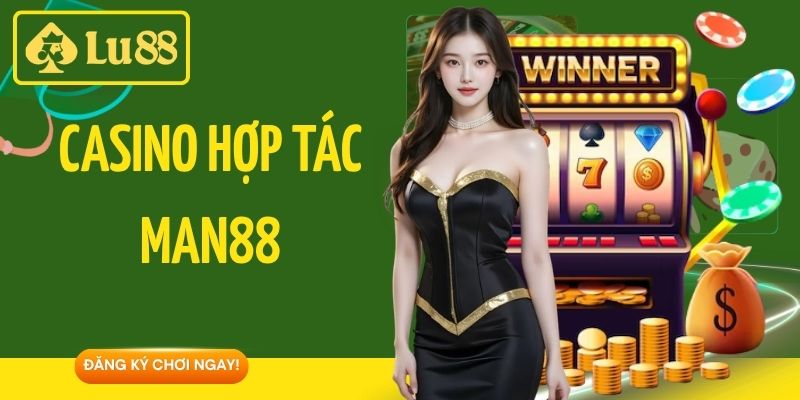 Casino hợp tác Man88 - Sòng Bài Trực Tuyến Đẳng Cấp Tại Lu88
