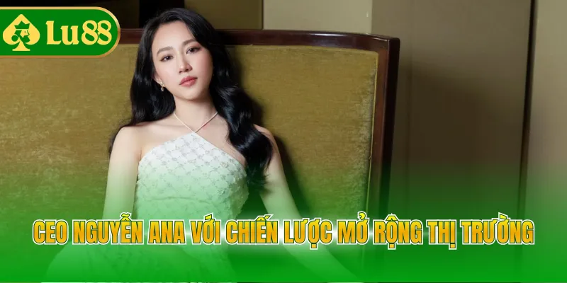 CEO Nguyễn Ana với chiến lược mở rộng thị trường