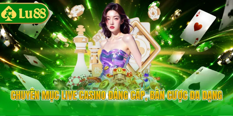 Chuyên mục Live Casino đẳng cấp, bàn cược đa dạng