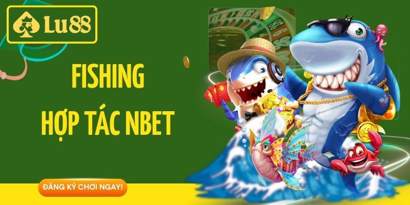 Fishing Hợp Tác Nbet - Sảnh Bắn Cá 3d Đẳng Tại Lu88