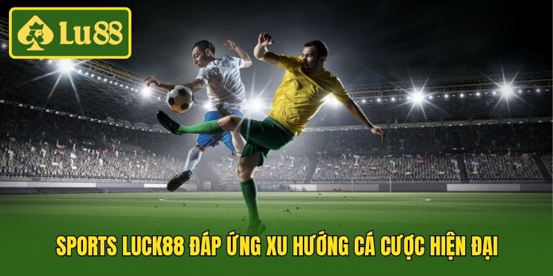 Sports Luck88 đáp ứng xu hướng cá cược hiện đại