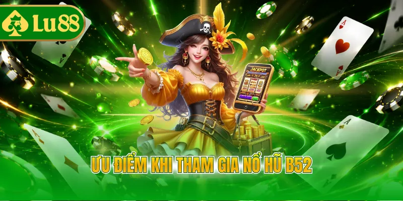 Ưu điểm khi tham gia nổ hũ B52